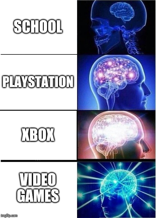 Expanding Brain | SCHOOL; PLAYSTATION; XBOX; VIDEO GAMES | image tagged in memes,expanding brain | made w/ Imgflip meme maker