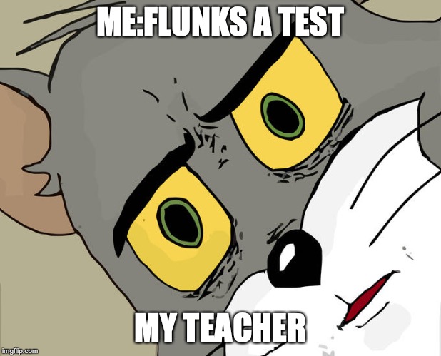 Concerned Tom | ME:FLUNKS A TEST; MY TEACHER | image tagged in concerned tom | made w/ Imgflip meme maker