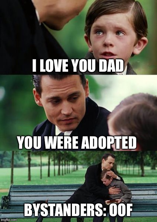 Finding Neverland Meme | I LOVE YOU DAD; YOU WERE ADOPTED; BYSTANDERS: OOF | image tagged in memes,finding neverland | made w/ Imgflip meme maker