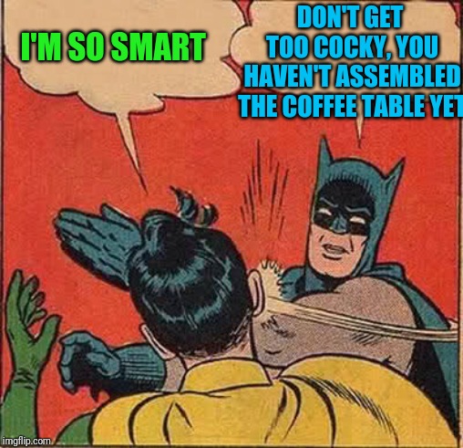 Batman Slapping Robin Meme | I'M SO SMART DON'T GET TOO COCKY, YOU HAVEN'T ASSEMBLED THE COFFEE TABLE YET | image tagged in memes,batman slapping robin | made w/ Imgflip meme maker