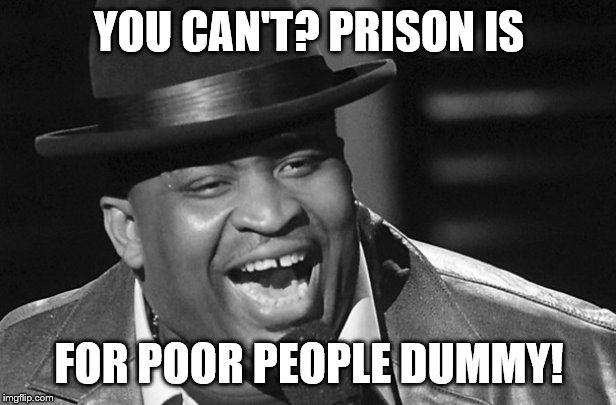 YOU CAN'T? PRISON IS FOR POOR PEOPLE DUMMY! | made w/ Imgflip meme maker