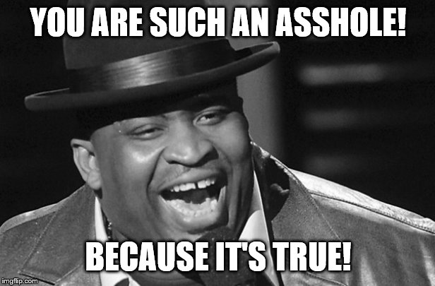 YOU ARE SUCH AN ASSHOLE! BECAUSE IT'S TRUE! | made w/ Imgflip meme maker