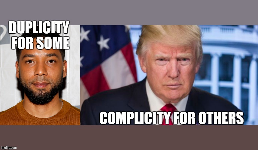 Tale of two CELEBRITIES  | DUPLICITY FOR SOME; COMPLICITY FOR OTHERS | image tagged in politics,jussie smollett,donald trump | made w/ Imgflip meme maker