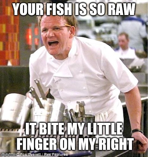Fish Little Finger | YOUR FISH IS SO RAW; IT BITE MY LITTLE FINGER ON MY RIGHT | image tagged in memes,chef gordon ramsay | made w/ Imgflip meme maker