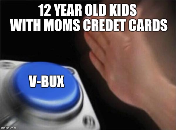 Blank Nut Button | 12 YEAR OLD KIDS WITH MOMS CREDET CARDS; V-BUX | image tagged in memes,blank nut button | made w/ Imgflip meme maker