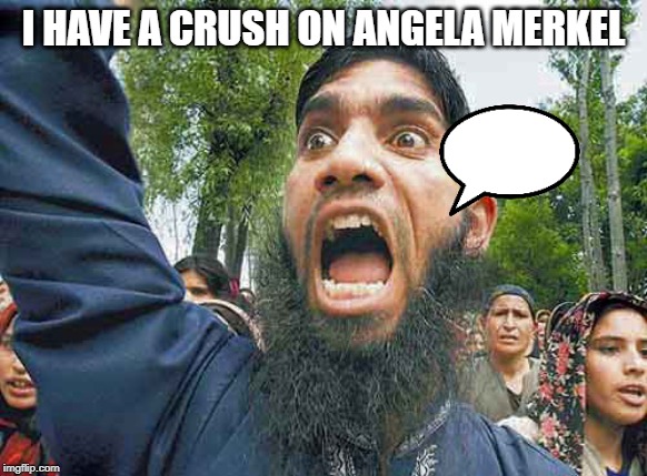 Crazed Muslim | I HAVE A CRUSH ON ANGELA MERKEL | image tagged in crazed muslim | made w/ Imgflip meme maker