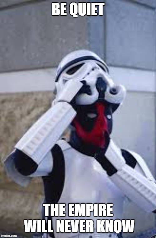 shhhh | BE QUIET; THE EMPIRE WILL NEVER KNOW | image tagged in be quiet,memes,funny,deadpool,stormtrooper,funny memes | made w/ Imgflip meme maker