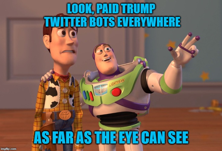 X, X Everywhere | LOOK, PAID TRUMP TWITTER BOTS EVERYWHERE; AS FAR AS THE EYE CAN SEE | image tagged in memes,x x everywhere | made w/ Imgflip meme maker