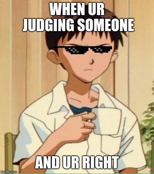 Shinji Mug | WHEN UR JUDGING SOMEONE; AND UR RIGHT | image tagged in shinji mug | made w/ Imgflip meme maker