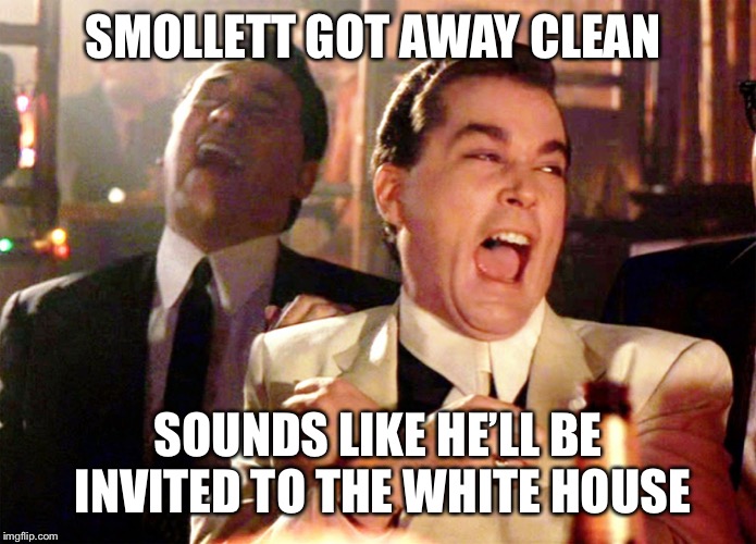 Good Fellas Hilarious Meme | SMOLLETT GOT AWAY CLEAN SOUNDS LIKE HE’LL BE INVITED TO THE WHITE HOUSE | image tagged in memes,good fellas hilarious | made w/ Imgflip meme maker