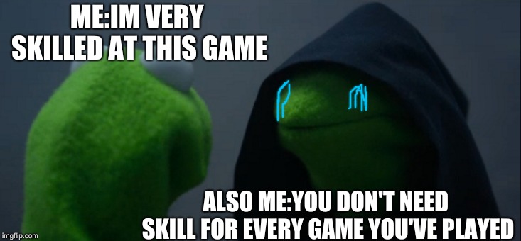 Evil Kermit Meme | ME:IM VERY SKILLED AT THIS GAME; ALSO ME:YOU DON'T NEED SKILL FOR EVERY GAME YOU'VE PLAYED | image tagged in memes,evil kermit | made w/ Imgflip meme maker