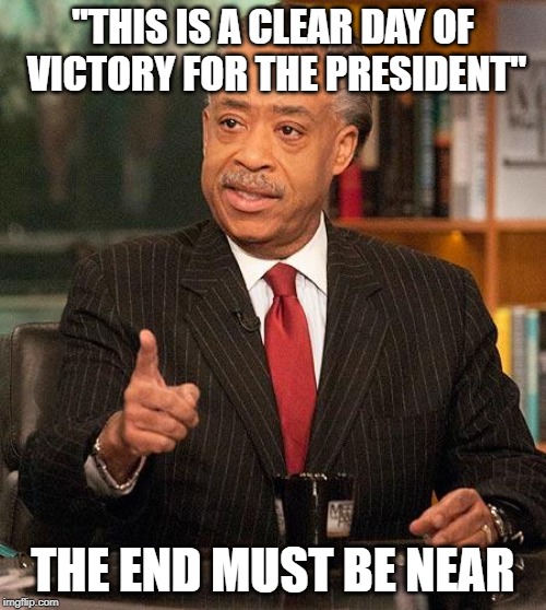 al sharpton | "THIS IS A CLEAR DAY OF VICTORY FOR THE PRESIDENT"; THE END MUST BE NEAR | image tagged in al sharpton | made w/ Imgflip meme maker