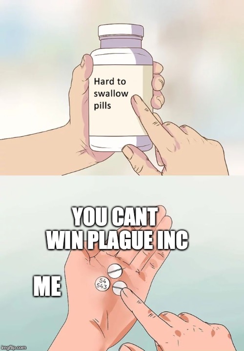Hard To Swallow Pills Meme | YOU CANT WIN PLAGUE INC ME | image tagged in memes,hard to swallow pills | made w/ Imgflip meme maker