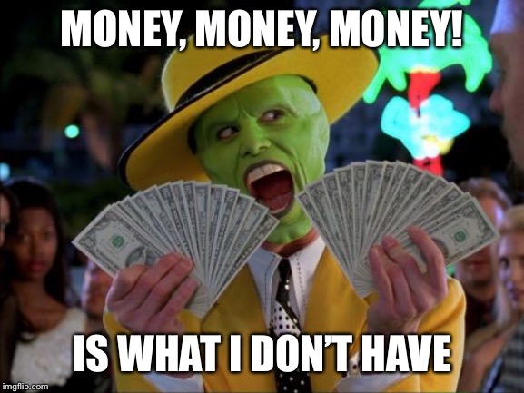 Money Money | MONEY, MONEY, MONEY! IS WHAT I DON’T HAVE | image tagged in memes,money money | made w/ Imgflip meme maker