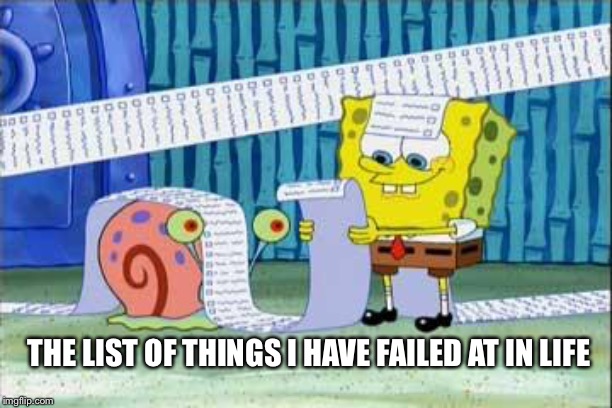 Spongebob's List | THE LIST OF THINGS I HAVE FAILED AT IN LIFE | image tagged in spongebob's list | made w/ Imgflip meme maker
