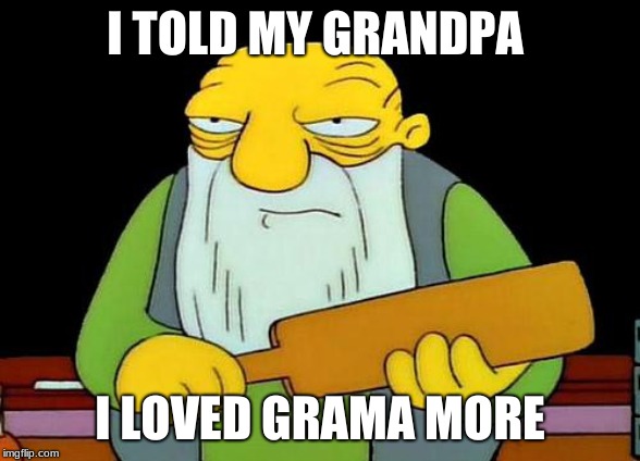 That's a paddlin' | I TOLD MY GRANDPA; I LOVED GRAMA MORE | image tagged in memes,that's a paddlin' | made w/ Imgflip meme maker
