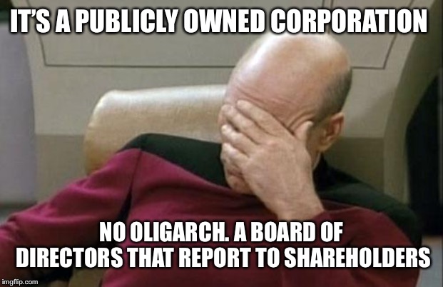 Captain Picard Facepalm Meme | IT’S A PUBLICLY OWNED CORPORATION NO OLIGARCH. A BOARD OF DIRECTORS THAT REPORT TO SHAREHOLDERS | image tagged in memes,captain picard facepalm | made w/ Imgflip meme maker