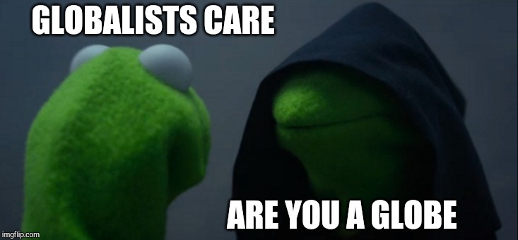 Evil Kermit Meme | GLOBALISTS CARE ARE YOU A GLOBE | image tagged in memes,evil kermit | made w/ Imgflip meme maker