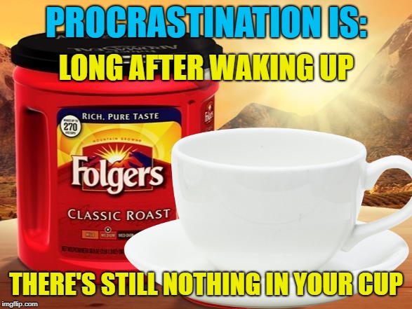 Somethings off when it's 4PM and the coffee still isn't made | PROCRASTINATION IS:; LONG AFTER WAKING UP; THERE'S STILL NOTHING IN YOUR CUP | image tagged in memes,folgers,coffee,procrastination | made w/ Imgflip meme maker