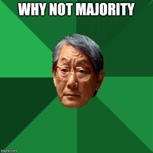 High Expectations Asian Father Meme | WHY NOT MAJORITY | image tagged in memes,high expectations asian father | made w/ Imgflip meme maker