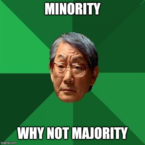 High Expectations Asian Father Meme | MINORITY; WHY NOT MAJORITY | image tagged in memes,high expectations asian father | made w/ Imgflip meme maker