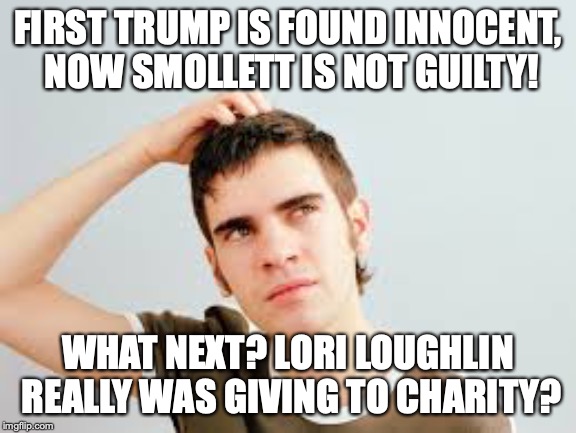 confused teen | FIRST TRUMP IS FOUND INNOCENT, NOW SMOLLETT IS NOT GUILTY! WHAT NEXT? LORI LOUGHLIN REALLY WAS GIVING TO CHARITY? | image tagged in confused teen | made w/ Imgflip meme maker