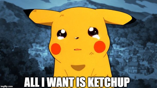 ALL I WANT IS KETCHUP | image tagged in pikachu | made w/ Imgflip meme maker