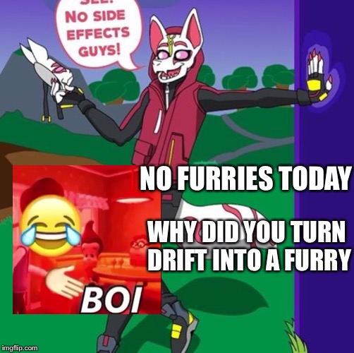 Stop making characters into furries |  NO FURRIES TODAY; WHY DID YOU TURN DRIFT INTO A FURRY | image tagged in drift,fortnite,jimmy neutron,carl wheezer,boi,fortnite meme | made w/ Imgflip meme maker