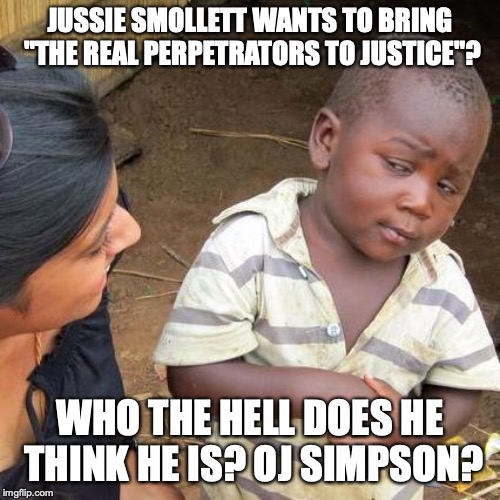 Like OJ, he can search for the perps on the golf courses of America. | JUSSIE SMOLLETT WANTS TO BRING "THE REAL PERPETRATORS TO JUSTICE"? WHO THE HELL DOES HE THINK HE IS? OJ SIMPSON? | image tagged in 2019,jussie smollett,hoax,liar,liberal,democrat | made w/ Imgflip meme maker
