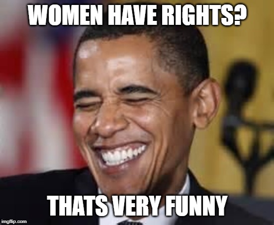 Laughing Obama | WOMEN HAVE RIGHTS? THATS VERY FUNNY | image tagged in laughing obama | made w/ Imgflip meme maker