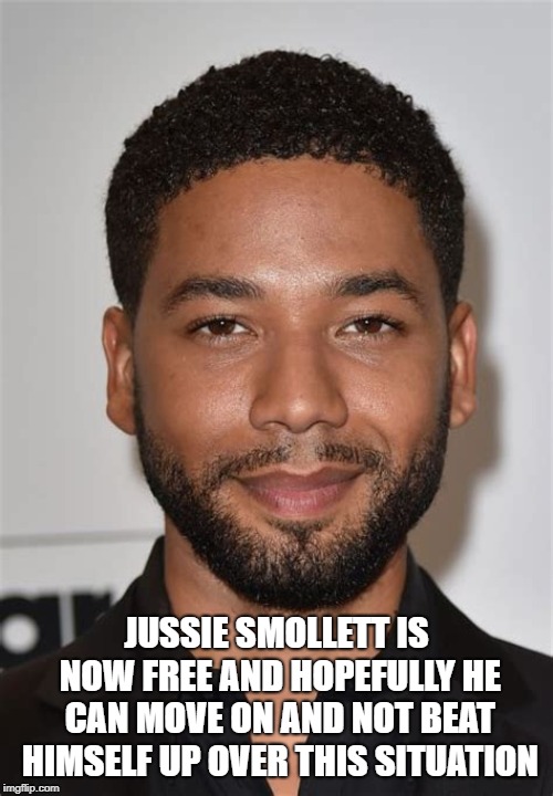 jussie smollett | JUSSIE SMOLLETT IS NOW FREE AND HOPEFULLY HE CAN MOVE ON AND NOT BEAT HIMSELF UP OVER THIS SITUATION | image tagged in politics lol | made w/ Imgflip meme maker