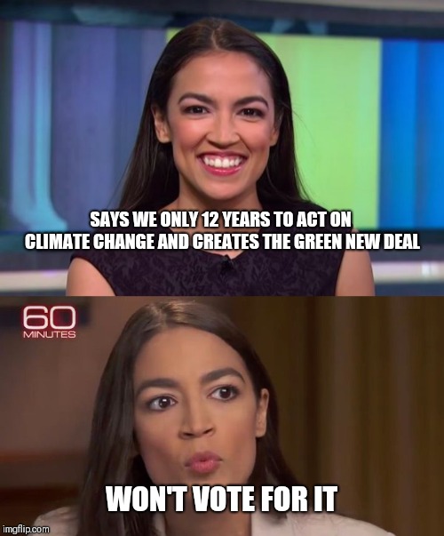 Wait... What?? | SAYS WE ONLY 12 YEARS TO ACT ON CLIMATE CHANGE AND CREATES THE GREEN NEW DEAL; WON'T VOTE FOR IT | image tagged in alexandria ocasio-cortez,aoc,green new deal,congress | made w/ Imgflip meme maker