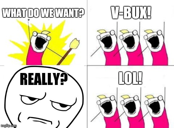 FORTNITE  | WHAT DO WE WANT? V-BUX! REALLY? LOL! | image tagged in v-bucks | made w/ Imgflip meme maker