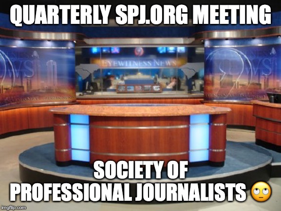 News Media | QUARTERLY SPJ.ORG MEETING; SOCIETY OF PROFESSIONAL JOURNALISTS 🙄 | image tagged in news media | made w/ Imgflip meme maker