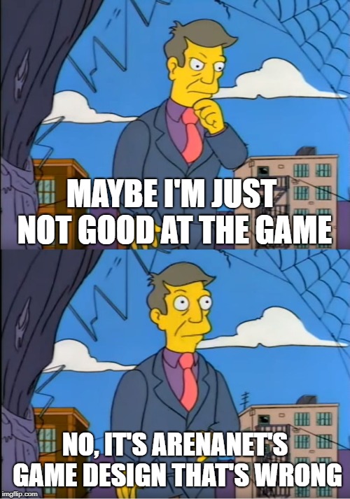 Skinner Out Of Touch | MAYBE I'M JUST NOT GOOD AT THE GAME; NO, IT'S ARENANET'S GAME DESIGN THAT'S WRONG | image tagged in skinner out of touch | made w/ Imgflip meme maker