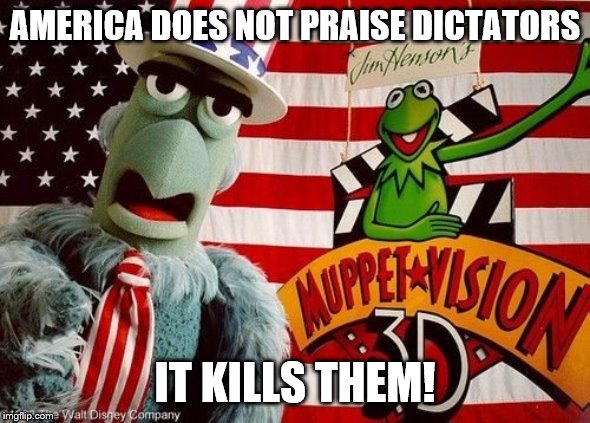 AMERICA DOES NOT PRAISE DICTATORS IT KILLS THEM! | made w/ Imgflip meme maker