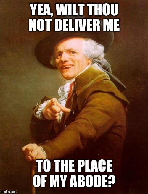 Joseph Ducreux Meme | YEA, WILT THOU NOT DELIVER ME TO THE PLACE OF MY ABODE? | image tagged in memes,joseph ducreux | made w/ Imgflip meme maker
