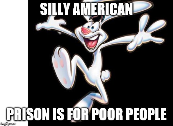 Silly trix rabbit  | SILLY AMERICAN PRISON IS FOR POOR PEOPLE | image tagged in silly trix rabbit | made w/ Imgflip meme maker