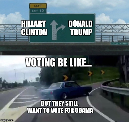 Left Exit 12 Off Ramp Meme | HILLARY CLINTON; DONALD TRUMP; VOTING BE LIKE... BUT THEY STILL WANT TO VOTE FOR OBAMA | image tagged in memes,left exit 12 off ramp | made w/ Imgflip meme maker