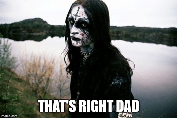 Disappointed Death Metal Guy | THAT'S RIGHT DAD | image tagged in disappointed death metal guy | made w/ Imgflip meme maker