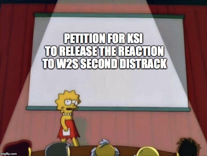 Lisa petition meme | PETITION FOR KSI TO RELEASE THE REACTION TO W2S SECOND DISTRACK | image tagged in lisa petition meme | made w/ Imgflip meme maker