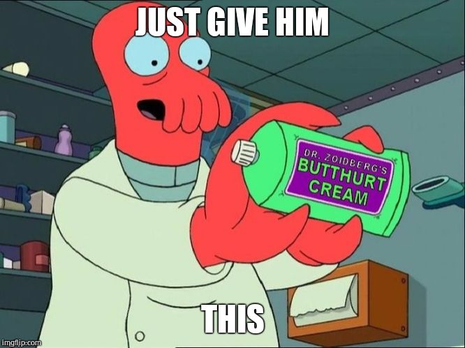Dr Zoidberg's Butthurt Cream | JUST GIVE HIM THIS | image tagged in dr zoidberg's butthurt cream | made w/ Imgflip meme maker