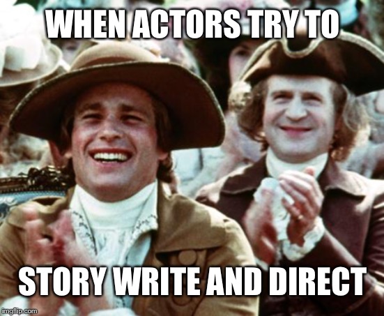 WHEN ACTORS TRY TO STORY WRITE AND DIRECT | made w/ Imgflip meme maker