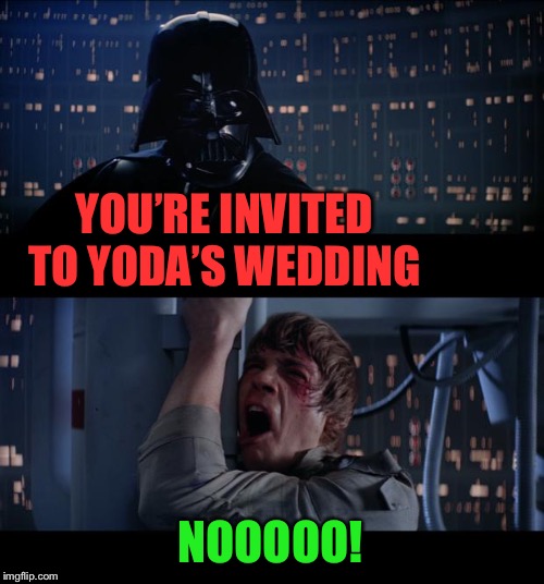 Star Wars No Meme | YOU’RE INVITED TO YODA’S WEDDING NOOOOO! | image tagged in memes,star wars no | made w/ Imgflip meme maker