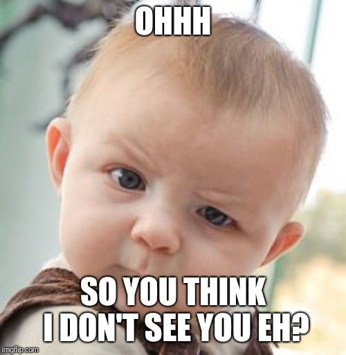 Skeptical Baby Meme | OHHH; SO YOU THINK I DON'T SEE YOU EH? | image tagged in memes,skeptical baby | made w/ Imgflip meme maker