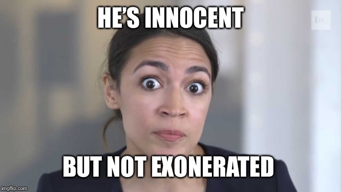 Crazy Alexandria Ocasio-Cortez | HE’S INNOCENT BUT NOT EXONERATED | image tagged in crazy alexandria ocasio-cortez | made w/ Imgflip meme maker