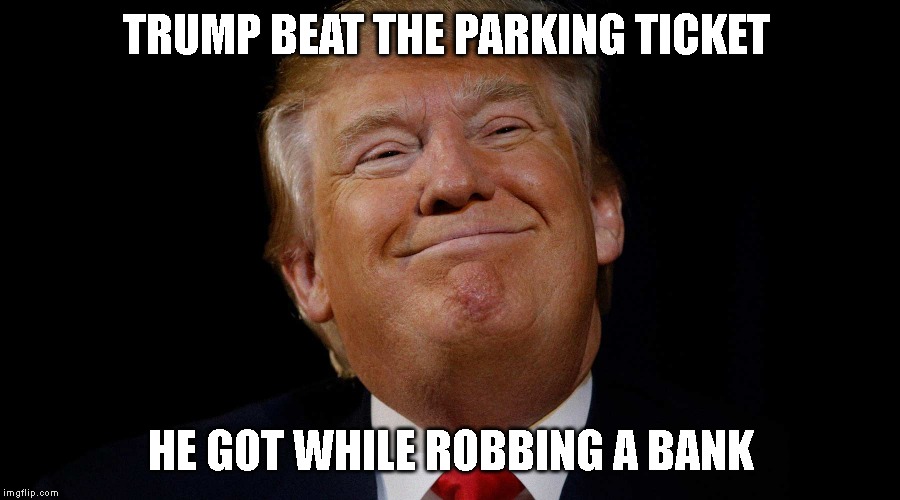 The "Unindicted Co-Conspirator" Thinks He Got Away With It All - We'll See. | TRUMP BEAT THE PARKING TICKET; HE GOT WHILE ROBBING A BANK | image tagged in dump trump,liar,criminal,conman | made w/ Imgflip meme maker