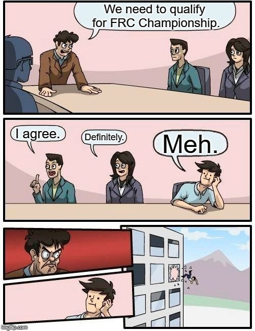 FRC Championships | We need to qualify for FRC Championship. I agree. Definitely. Meh. | image tagged in memes,boardroom meeting suggestion,frc | made w/ Imgflip meme maker