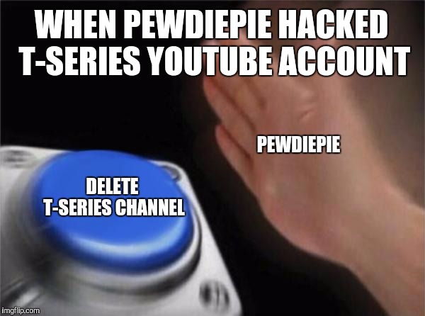 Blank Nut Button | WHEN PEWDIEPIE HACKED T-SERIES YOUTUBE ACCOUNT; PEWDIEPIE; DELETE T-SERIES CHANNEL | image tagged in memes,blank nut button | made w/ Imgflip meme maker