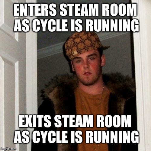 Scumbag Steve Meme | ENTERS STEAM ROOM AS CYCLE IS RUNNING; EXITS STEAM ROOM AS CYCLE IS RUNNING | image tagged in memes,scumbag steve | made w/ Imgflip meme maker